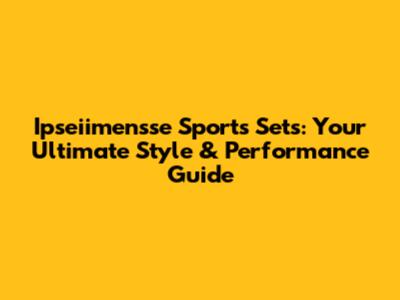 Ipseiimensse Sports Sets: Your Ultimate Style & Performance Guide