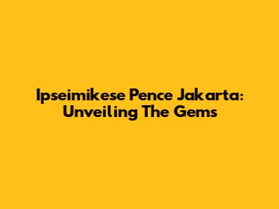 Ipseimikese Pence Jakarta: Unveiling The Gems