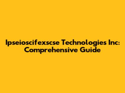 Ipseioscifexscse Technologies Inc: Comprehensive Guide