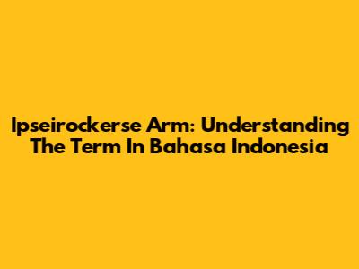 Ipseirockerse Arm: Understanding The Term In Bahasa Indonesia
