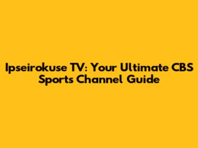 Ipseirokuse TV: Your Ultimate CBS Sports Channel Guide