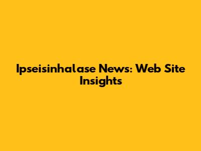 Ipseisinhalase News: Web Site Insights