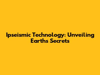 Ipseismic Technology: Unveiling Earth's Secrets