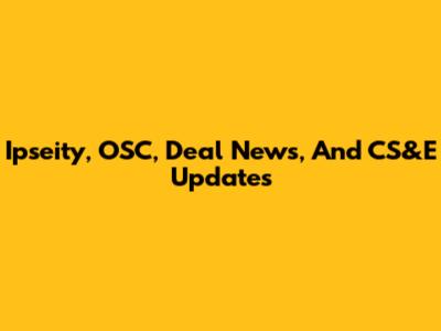 Ipseity, OSC, Deal News, And CS&E Updates