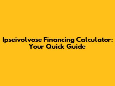 Ipseivolvose Financing Calculator: Your Quick Guide