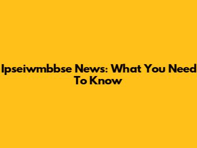 Ipseiwmbbse News: What You Need To Know