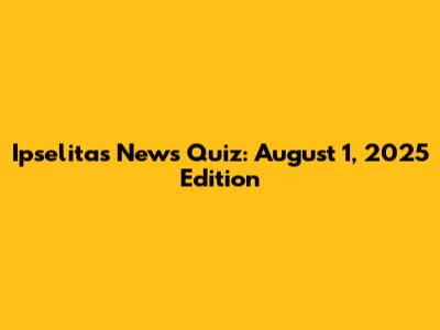 Ipselitas News Quiz: August 1, 2025 Edition