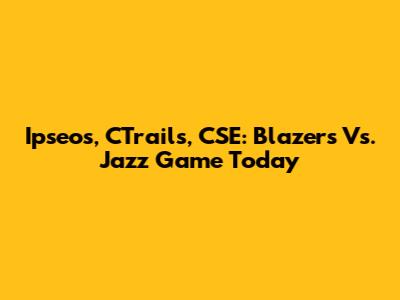Ipseos, CTrails, CSE: Blazers Vs. Jazz Game Today