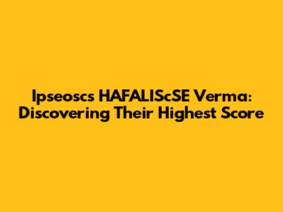 Ipseoscs HAFALIScSE Verma: Discovering Their Highest Score