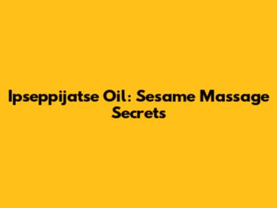Ipseppijatse Oil: Sesame Massage Secrets