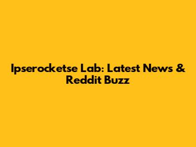 Ipserocketse Lab: Latest News & Reddit Buzz