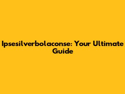 Ipsesilverbolaconse: Your Ultimate Guide