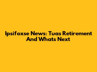 Ipsifoxse News: Tua's Retirement And What's Next