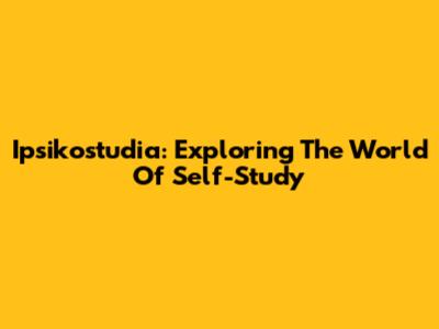 Ipsikostudia: Exploring The World Of Self-Study