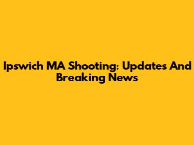 Ipswich MA Shooting: Updates And Breaking News