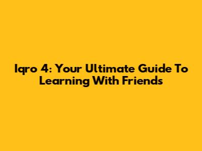 Iqro' 4: Your Ultimate Guide To Learning With Friends