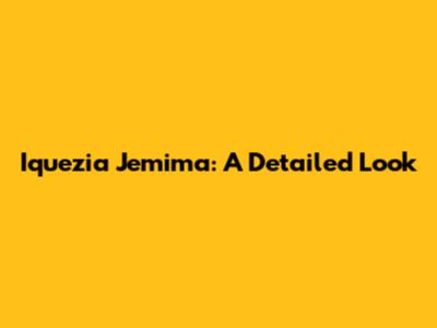 Iquezia Jemima: A Detailed Look
