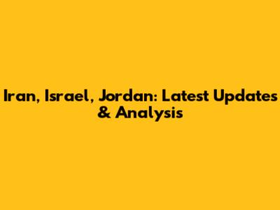 Iran, Israel, Jordan: Latest Updates & Analysis