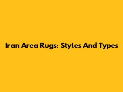 Iran Area Rugs: Styles And Types