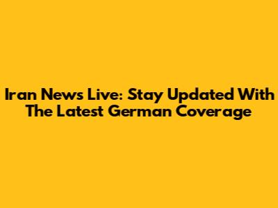 Iran News Live: Stay Updated With The Latest German Coverage
