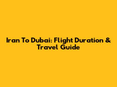 Iran To Dubai: Flight Duration & Travel Guide