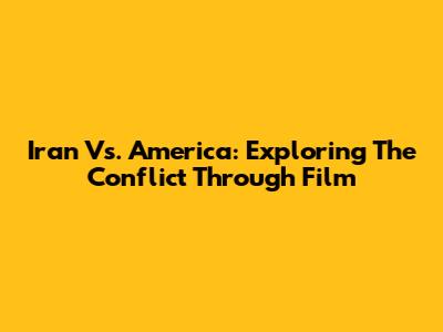 Iran Vs. America: Exploring The Conflict Through Film