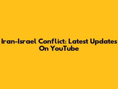 Iran-Israel Conflict: Latest Updates On YouTube