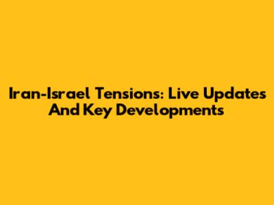 Iran-Israel Tensions: Live Updates And Key Developments