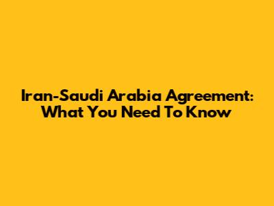 Iran-Saudi Arabia Agreement: What You Need To Know