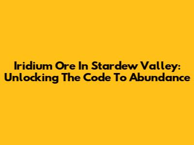 Iridium Ore In Stardew Valley: Unlocking The Code To Abundance