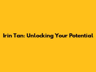 Irin Tan: Unlocking Your Potential
