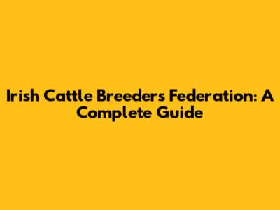 Irish Cattle Breeders Federation: A Complete Guide