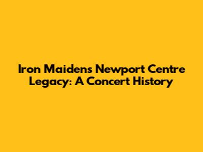 Iron Maiden's Newport Centre Legacy: A Concert History