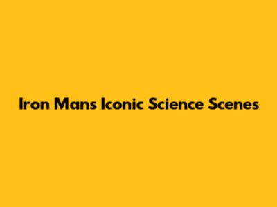 Iron Man's Iconic Science Scenes