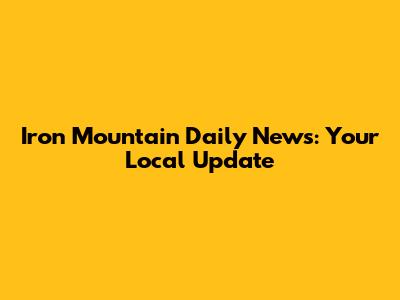 Iron Mountain Daily News: Your Local Update