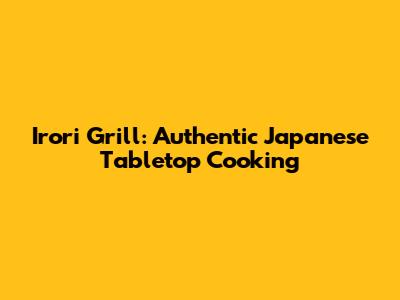 Irori Grill: Authentic Japanese Tabletop Cooking