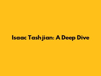 Isaac Tashjian: A Deep Dive