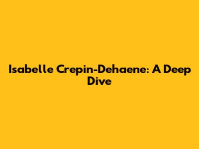 Isabelle Crepin-Dehaene: A Deep Dive