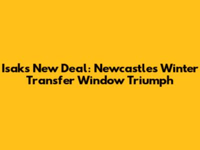 Isak's New Deal: Newcastle's Winter Transfer Window Triumph