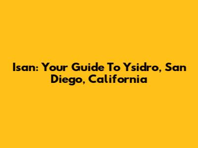 Isan: Your Guide To Ysidro, San Diego, California