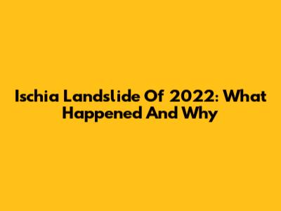 Ischia Landslide Of 2022: What Happened And Why