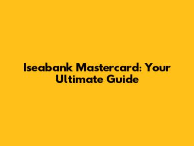Iseabank Mastercard: Your Ultimate Guide