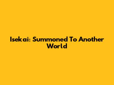 Isekai: Summoned To Another World