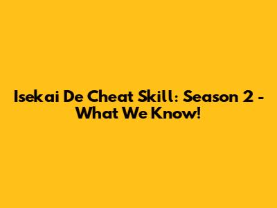 Isekai De Cheat Skill: Season 2 - What We Know!
