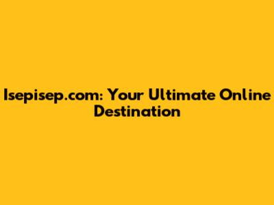 Isepisep.com: Your Ultimate Online Destination