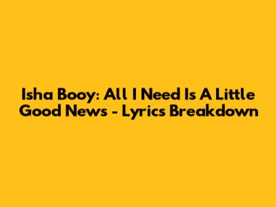 Isha Booy: All I Need Is A Little Good News - Lyrics Breakdown
