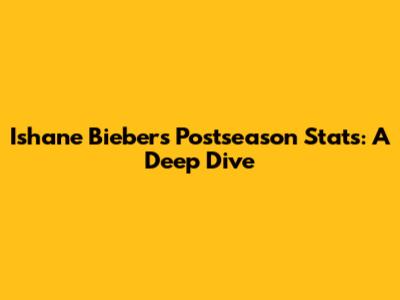 Ishane Bieber's Postseason Stats: A Deep Dive