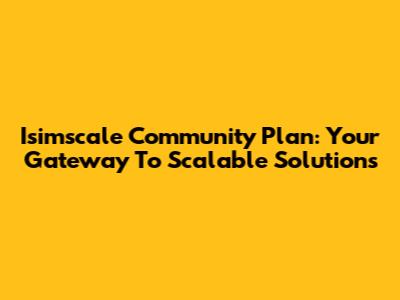 Isimscale Community Plan: Your Gateway To Scalable Solutions