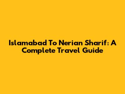 Islamabad To Nerian Sharif: A Complete Travel Guide
