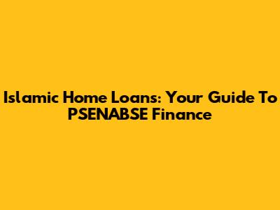 Islamic Home Loans: Your Guide To PSENABSE Finance